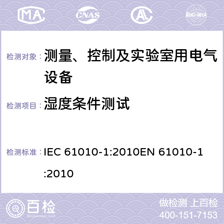 湿度条件测试 测量、控制以及试验用电气设备的安全要求第1部分：通用要求 IEC 61010-1:2010
EN 61010-1:2010 6.8.2