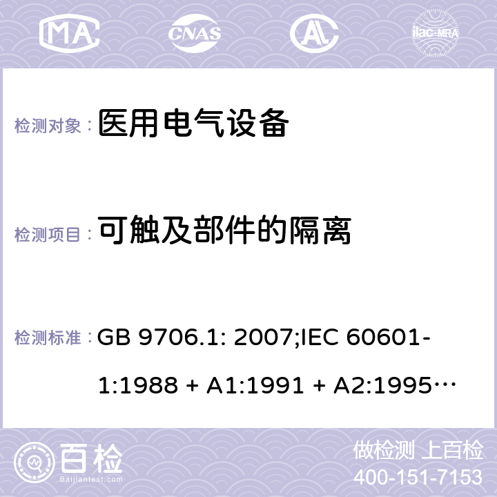 可触及部件的隔离 医用电气设备 第一部分：安全通用要求 GB 9706.1: 2007;
IEC 60601-1:1988 + A1:1991 + A2:1995;
EN 60601-1:1990+A1:1993+A2:1995 17g)