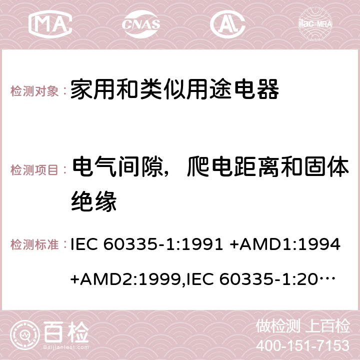 电气间隙，爬电距离和固体绝缘 IEC 60335-1:1991 家用和类似用途电器的安全 第1部分：通用要求  +AMD1:1994+AMD2:1999,
IEC 60335-1:2001 +AMD1:2004+AMD2:2006,
IEC 60335-1:2010+AMD1:2013+AMD2:2016, cl.29, Annex J, Annex K, Annex L, Annex M, Annex N