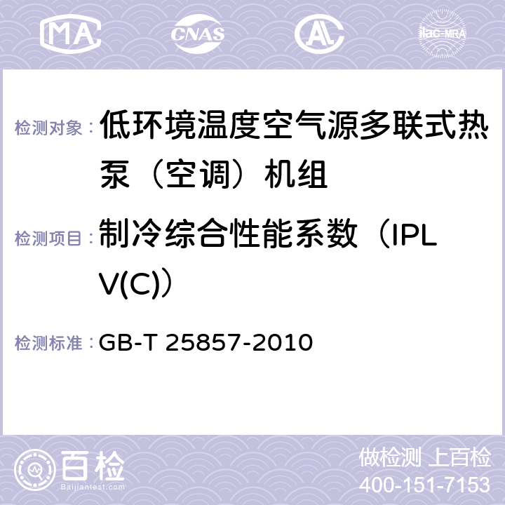 制冷综合性能系数（IPLV(C)） 低环境温度空气源多联式热泵（空调）机组 GB-T 25857-2010 6.3.20
