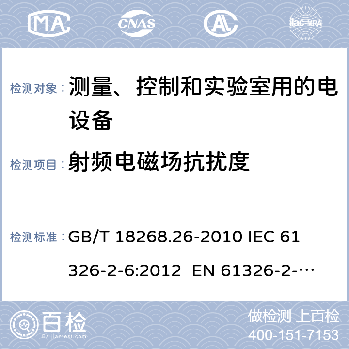 射频电磁场抗扰度 测量、控制和实验室用的电设备 电磁兼容性要求 第26部分：特殊要求 体外诊断(IVD)医疗设备 
GB/T 18268.26-2010 
IEC 61326-2-6:2012 
EN 61326-2-6: 2013 条款6.2