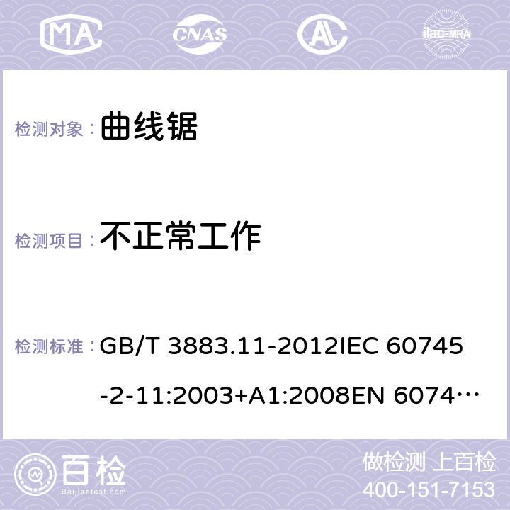 不正常工作 手持式电动工具的安全 第2部分： 往复锯（曲线锯、刀锯）的特殊要求 GB/T 3883.11-2012
IEC 60745-2-11:2003+A1:2008
EN 60745-2-11:2010 18