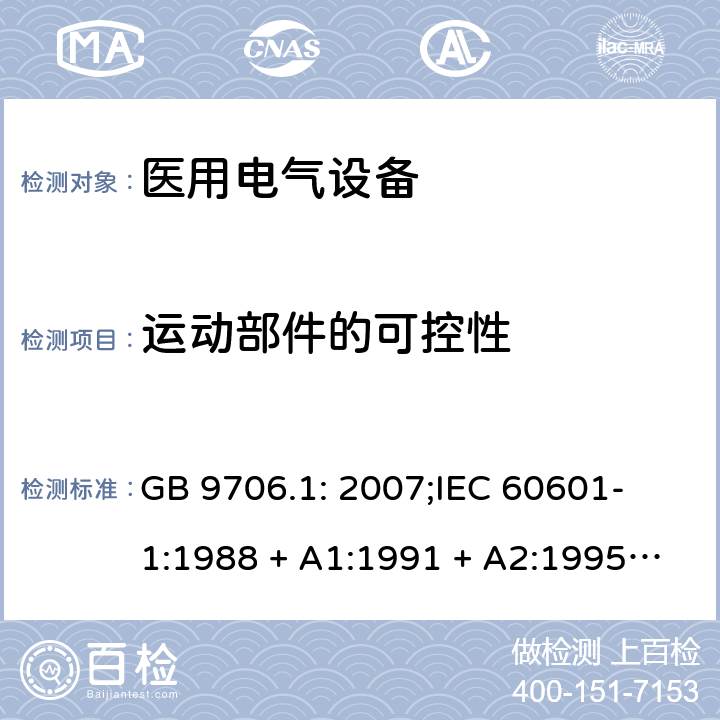 运动部件的可控性 医用电气设备 第一部分：安全通用要求 GB 9706.1: 2007;
IEC 60601-1:1988 + A1:1991 + A2:1995;
EN 60601-1:1990+A1:1993+A2:1995 22.4