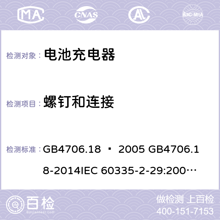 螺钉和连接 家用和类似用途电器的安全–第2部分：电池充电器的特殊要求 GB4706.18 – 2005 

GB4706.18-2014

IEC 60335-2-29:2002 + A1:2004 + A2:2009 

IEC60335-2-29:2016 + A1: 2019

EN 60335-2-29:2004 + A2:2010 + A11: 2018 Cl. 28