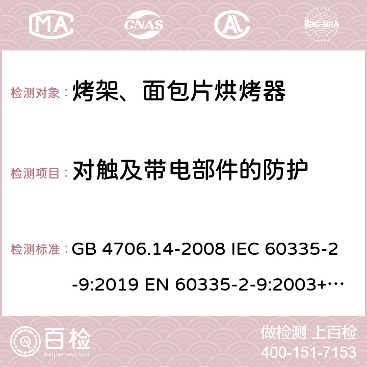 对触及带电部件的防护 家用和类似用途电器的安全烤架、面包片烘烤器及类似便携式烹饪器具的特殊要求 GB 4706.14-2008 IEC 60335-2-9:2019 EN 60335-2-9:2003+A1:2004+A2:2006+A12:2007+A13:2010 8