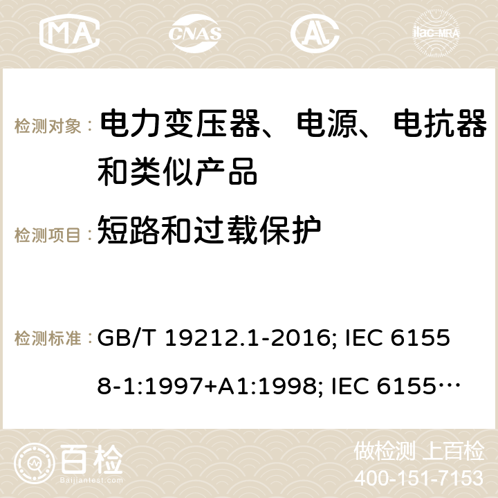 短路和过载保护 电力变压器、电源、电抗器和类似产品的安全 第1部分：通用要求和试验 GB/T 19212.1-2016; IEC 61558-1:1997+A1:1998; IEC 61558-1: 2005+A1:2009; EN 61558-1: 1997 + A1:1998 + A11 :2003, EN 61558-1:2005+A1:2009; AS/NZS 61558.1: 2008+A1 第15章