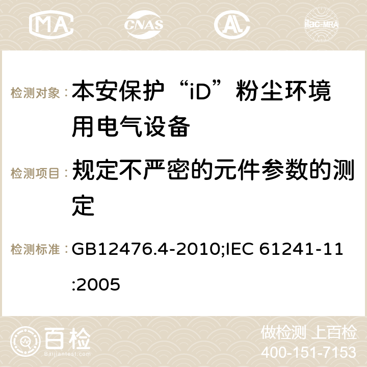 规定不严密的元件参数的测定 可燃性粉尘环境用电气设备　第4部分：本质安全型“iD””/可燃性粉尘环境用电气设备　第11部分：本质安全型“iD” GB12476.4-2010;IEC 61241-11:2005 10.5