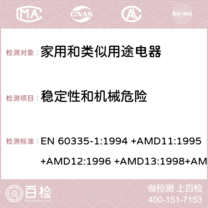 稳定性和机械危险 EN 60335-1:1994 家用和类似用途电器的安全 第1部分：通用要求  +AMD11:1995+AMD12:1996 +AMD13:1998+AMD14:1998+AMD1:1996 +AMD2:2000 +AMD15:2000+AMD16:2001,
EN 60335-1:2002 +AMD1:2004+AMD11:2004 +AMD12:2006+ AMD2:2006 +AMD13:2008+AMD14:2010+AMD15:2011,
EN 60335-1:2012+AMD11:2014,
AS/NZS 60335.1:2011+Amdt 1:2012+Amdt 2:2014+Amdt 3:2015 cl.20