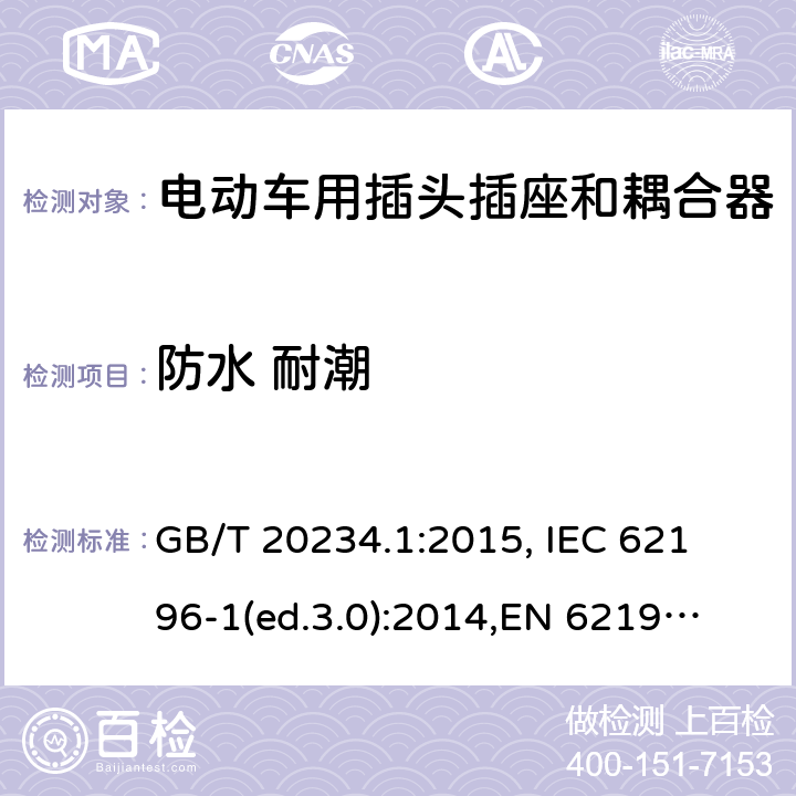 防水 耐潮 电动车用插头插座和耦合器- 第1部分：通用要求 GB/T 20234.1:2015, 
IEC 62196-1(ed.3.0):2014,
EN 62196-1:2012+A11:2013+A12:2014,
EN 62196-1(ed.3.0):2014

 cl.20