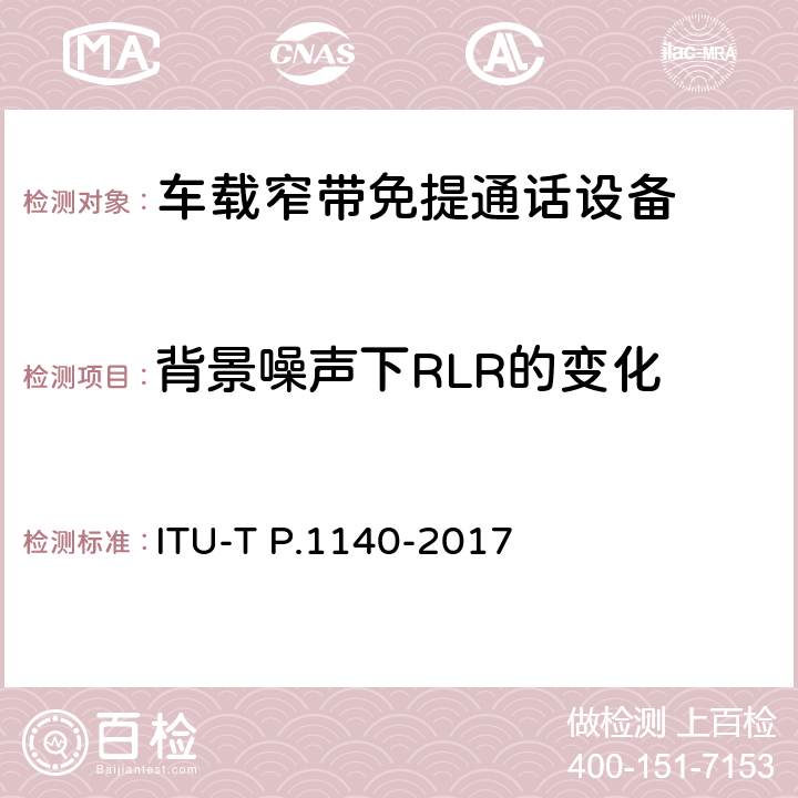 背景噪声下RLR的变化 P系列：电话传输质量，电话安装，本地线路网络（涉及车辆通讯）：车辆紧急呼叫的语音通信要求 ITU-T P.1140-2017 8.4