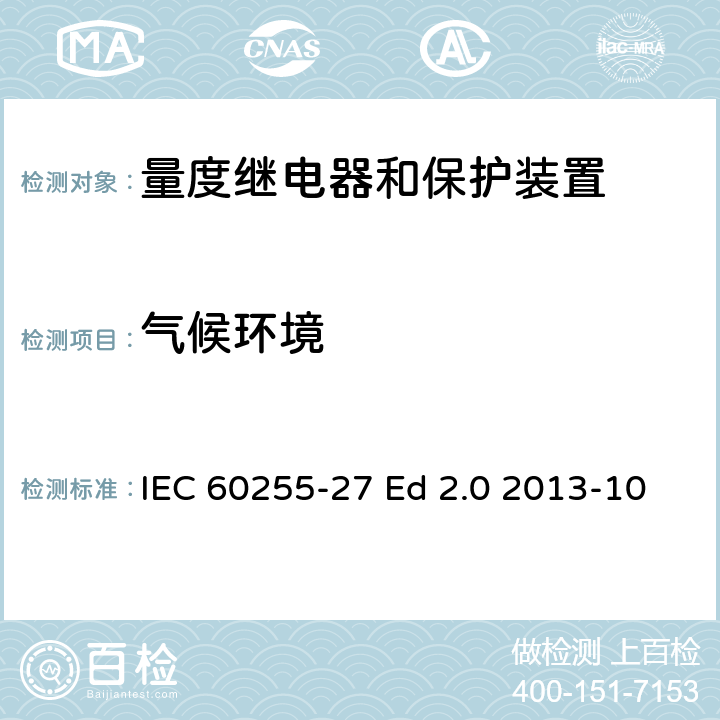 气候环境 IEC 60255-2 量度继电器和保护装置 第27部分：产品安全要求 7 Ed 2.0 2013-10 8.1,10.6.1