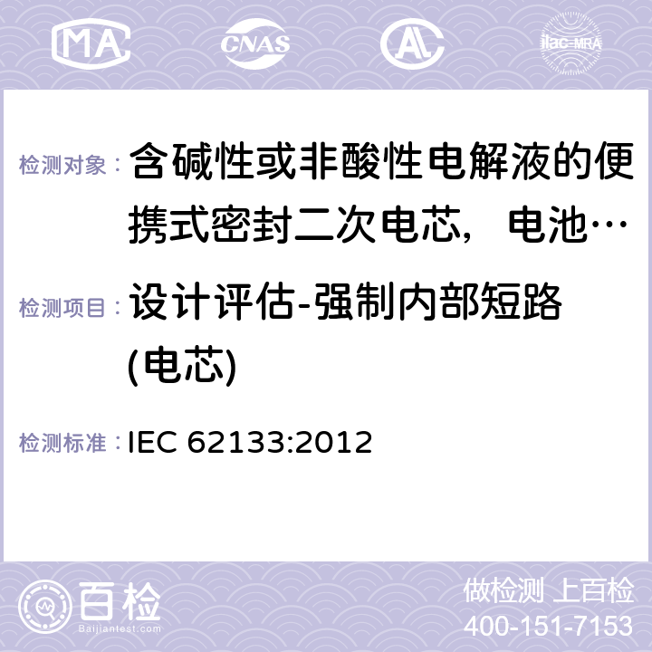 设计评估-强制内部短路 (电芯) 含碱性或非酸性电解液的便携式密封二次电芯，电池或蓄电池组的安全要求 IEC 62133:2012 8.3.9