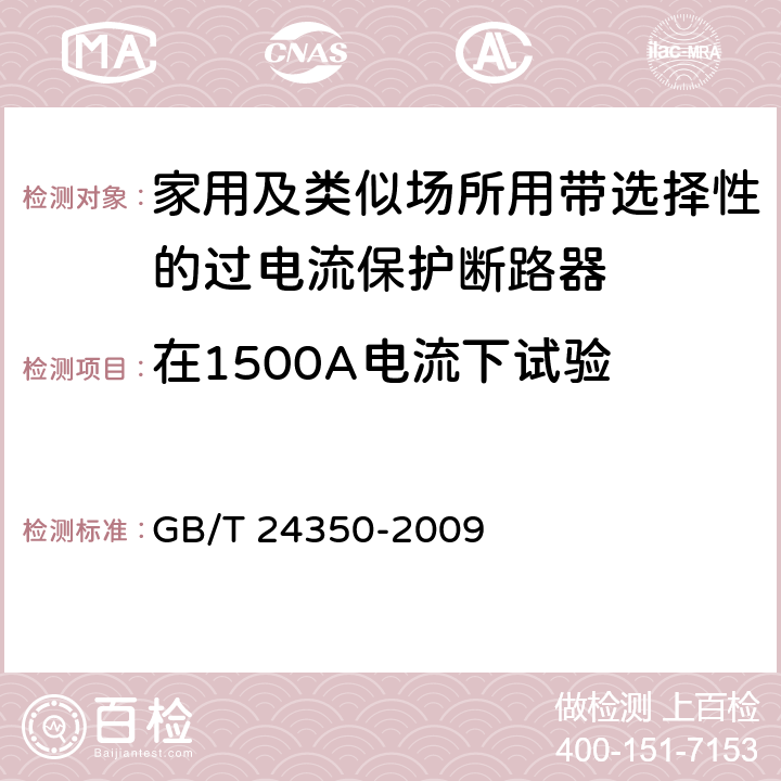 在1500A电流下试验 家用及类似场所用带选择性的过电流保护断路器 GB/T 24350-2009 9.12.11.3