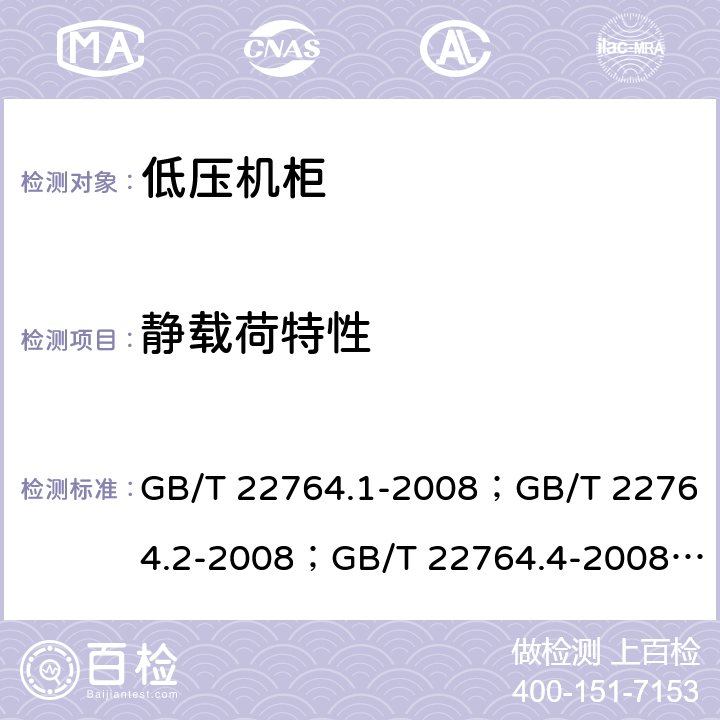 静载荷特性 低压机柜 GB/T 22764.1-2008；GB/T 22764.2-2008；GB/T 22764.4-2008； 
GB/T 22764.5-2008 GB/T 22764.1-2008 8.5.1