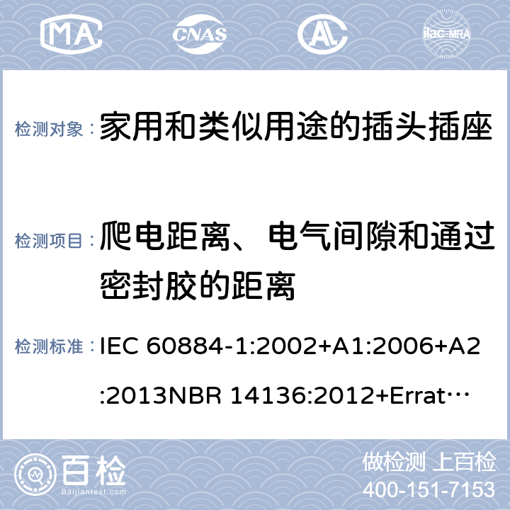 爬电距离、电气间隙和通过密封胶的距离 家用和类似用途插头插座 第1部分：通用要求 IEC 60884-1:2002+A1:2006+A2:2013
NBR 14136:2012+Errata 1:2013 Cl.27