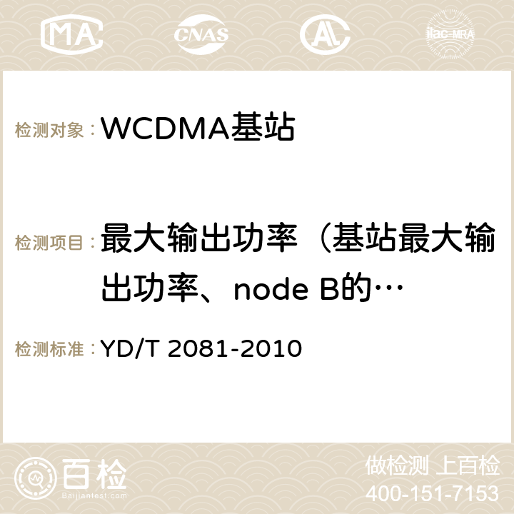 最大输出功率（基站最大输出功率、node B的最大输出功率） 2GHz WCDMA数字蜂窝移动通信网 家庭基站设备测试方法 YD/T 2081-2010 6.2.3.1