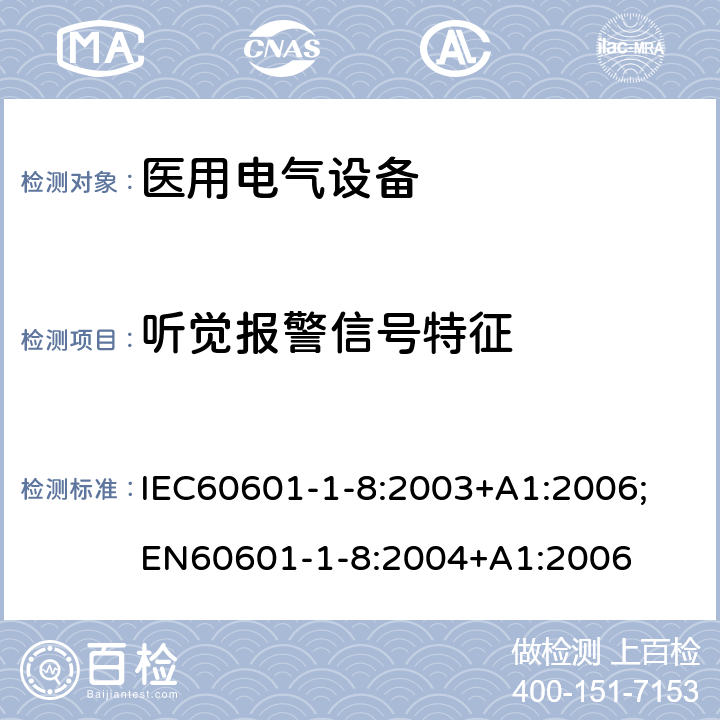 听觉报警信号特征 医用电气设备 1-8部分：安全通用要求 - 并列标准：医用电气设备和医用电气系统中报警系统的测试和指南 IEC60601-1-8:2003+A1:2006;
EN60601-1-8:2004+A1:2006 6.3.3.1