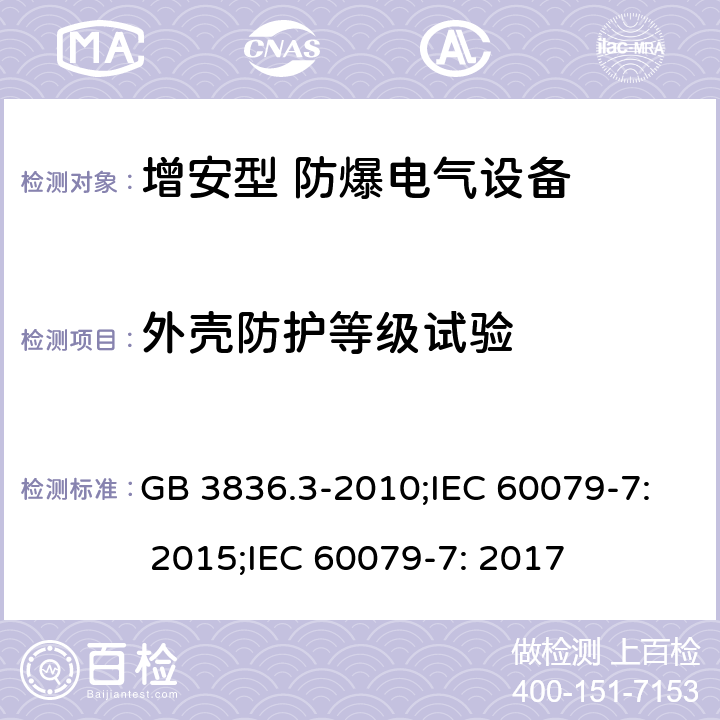 外壳防护等级试验 爆炸性环境 第3部分：由增安型“e”保护的设备/爆炸性环境 第7部分：由增安型“e”保护的设备 GB 3836.3-2010;IEC 60079-7: 2015;IEC 60079-7: 2017 4.9