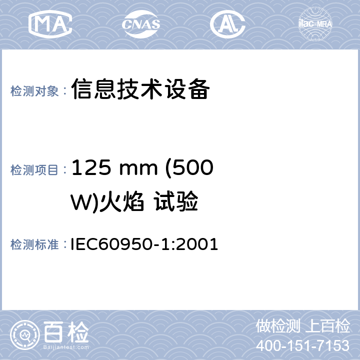 125 mm (500 W)火焰 试验 信息技术设备的安全: 第1部分: 通用要求 IEC60950-1:2001 Annex A.1