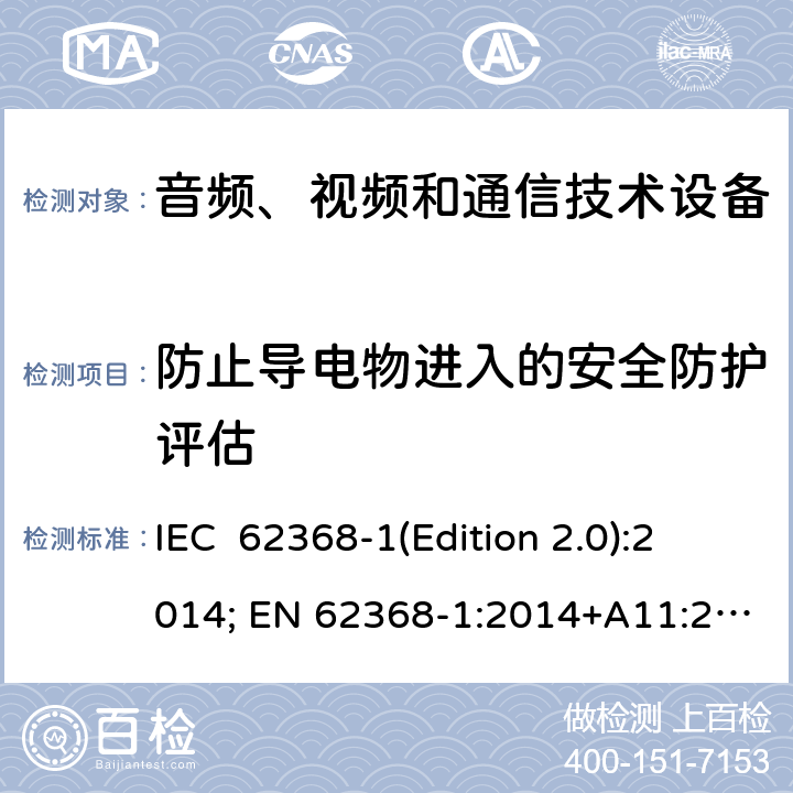 防止导电物进入的安全防护评估 音频、视频和通信技术设备 第一部分：安全要求 IEC 62368-1(Edition 2.0):2014; EN 62368-1:2014+A11:2017 IEC 62368-1(Edition 3.0):2018; EN IEC 62368-1:2020+A11:2020 Annex P