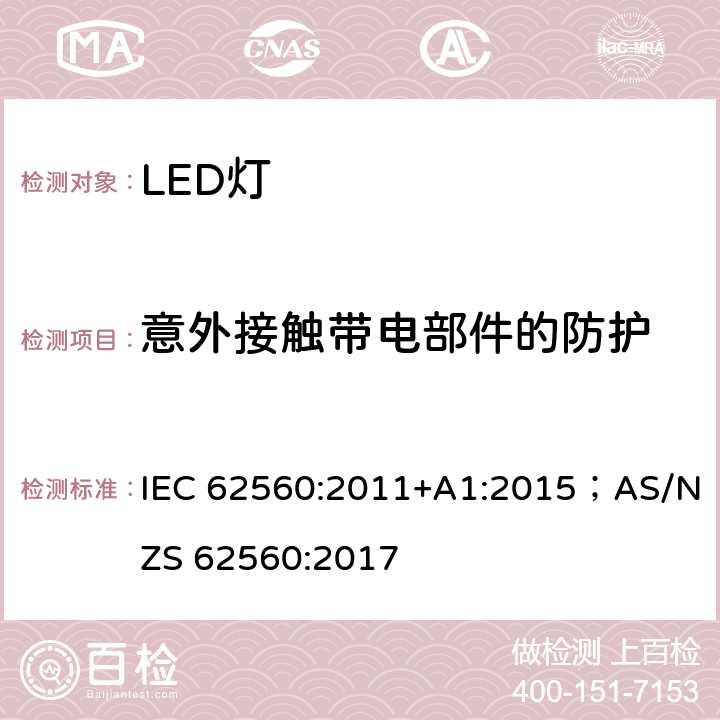 意外接触带电部件的防护 普通照明用50V以上自镇流LED灯 安全要求 IEC 62560:2011+A1:2015；AS/NZS 62560:2017 7