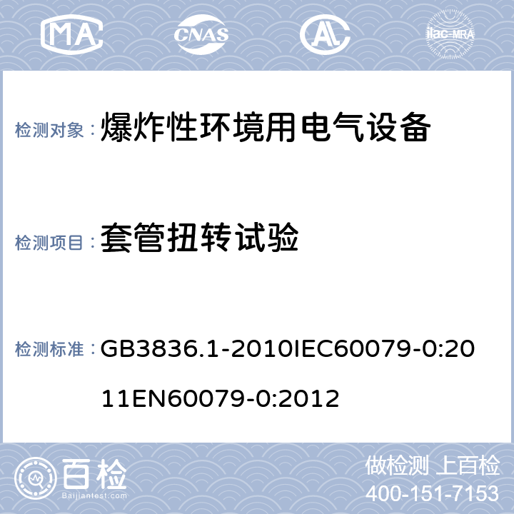 套管扭转试验 爆炸性环境 第零部分：设备 通用要求 GB3836.1-2010
IEC60079-0:2011
EN60079-0:2012 cl.26.6