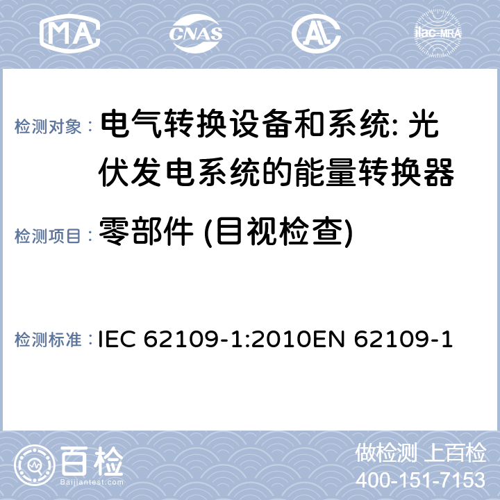 零部件 (目视检查) 应用于光伏发电系统的能量转换器的通用安全-第一部分：通用要求 IEC 62109-1:2010
EN 62109-1:2010
IS 16221(part 1):2016 cl.14