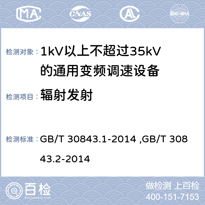 辐射发射 《1kV以上不超过35kV的通用变频调速设备 第1部分：技术条件》 《1kV以上不超过35kV的通用变频调速设备 第2部分：试验方法 》 GB/T 30843.2-2014 GB/T 30843.1-2014 ,GB/T 30843.2-2014 5.17