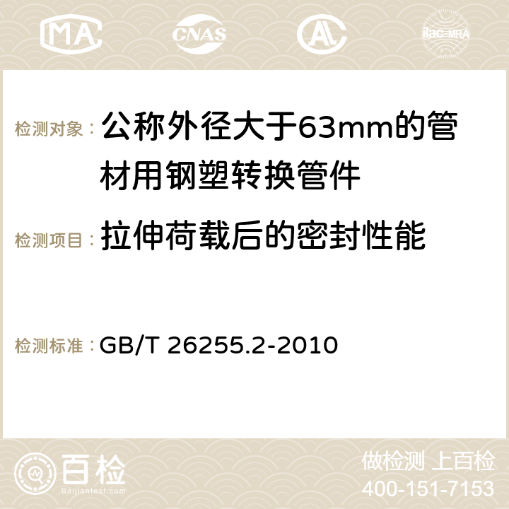 拉伸荷载后的密封性能 燃气用聚乙烯管道系统的机械管件 第2部分：公称外径大于63mm的管材用钢塑转换管件 GB/T 26255.2-2010 9.3