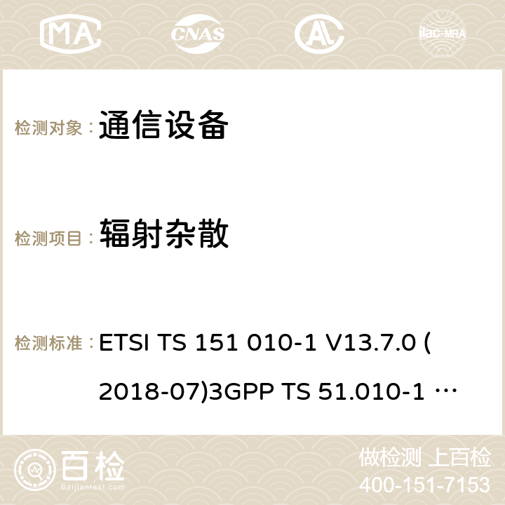 辐射杂散 数字蜂窝通信系统（第2+阶段） ; 移动站（MS）一致性规范; 第1部分：一致性规范 ETSI TS 151 010-1 V13.7.0 (2018-07)
3GPP TS 51.010-1 version 13.7.0 Release 13 12