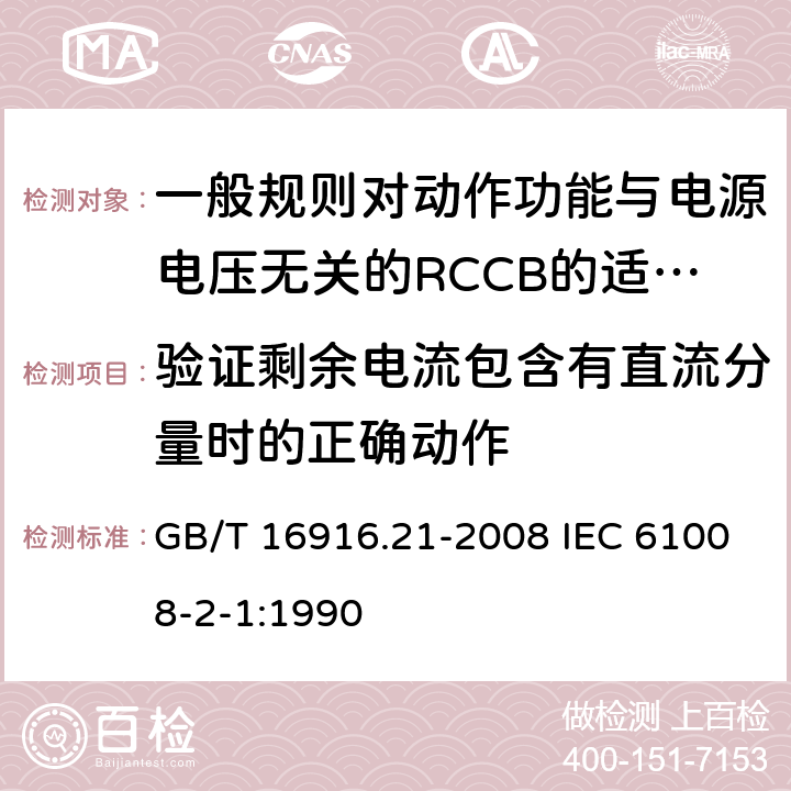 验证剩余电流包含有直流分量时的正确动作 家用和类似用途的不带过电流保护的剩余电流动作断路器(RCCB) 第21部分:一般规则对动作功能与电源电压无关的RCCB的适用性 GB/T 16916.21-2008 IEC 61008-2-1:1990 9.21