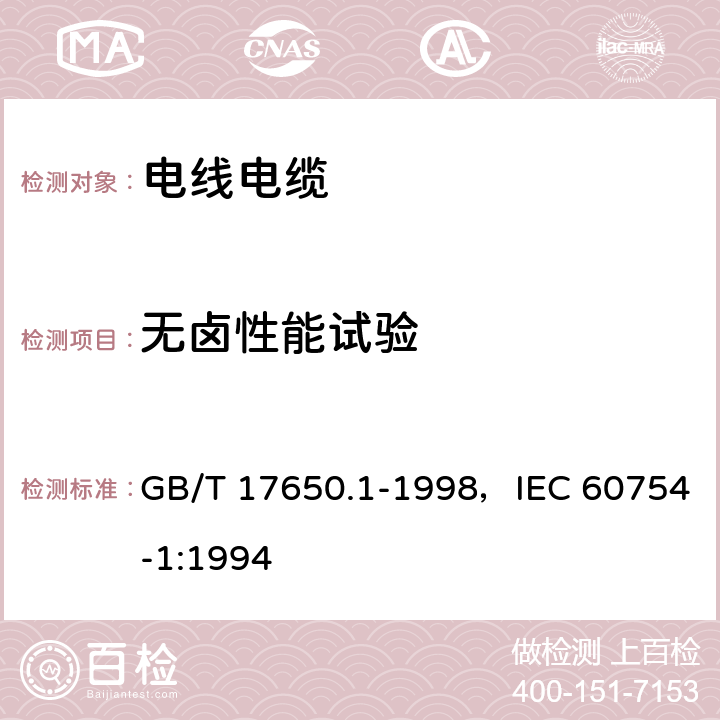 无卤性能试验 取自电缆或光缆的材料燃烧时释出气体的试验方法 第1部分：卤酸气体总量的测定 GB/T 17650.1-1998，IEC 60754-1:1994