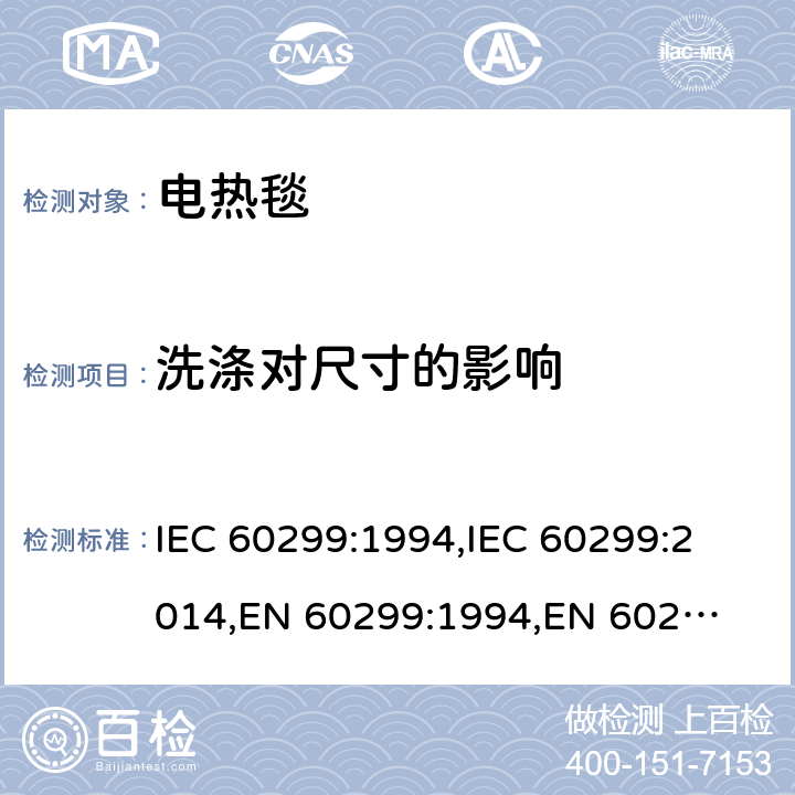 洗涤对尺寸的影响 家用电热毯-测量性能的方法 IEC 60299:1994,
IEC 60299:2014,
EN 60299:1994,
EN 60299:2014 cl.11