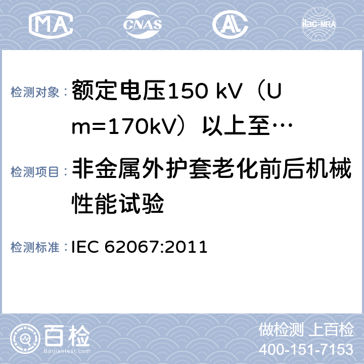 非金属外护套老化前后机械性能试验 额定电压150 kV (Um=170 kV) 以上至500 kV (Um=550 kV)挤包绝缘电力电缆及其附件—试验方法和要求 IEC 62067:2011 12.5.4