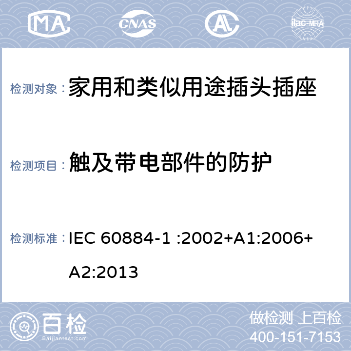 触及带电部件的防护 家用和类似用途插头插座 第1部分：通用要求 IEC 60884-1 :2002+A1:2006+ A2:2013 10