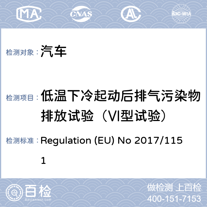低温下冷起动后排气污染物排放试验（Ⅵ型试验） 补充针对机动车型认证的轻型车型以及商用车型（欧洲汽车尾气排放标准5和欧洲汽车尾气排放标准6）尾气排放物以及车辆维修和维护相关信息制定的欧盟议会和欧盟理事会规定（EC）编号715/2007，修订欧盟议会和欧盟理事会指令2007/46/EC、委员会章程（EC）编号692/2008以及委员会章程（EC）编号1230/2012，并废除规定（EC）编号NO692/2008 Regulation (EU) No 2017/1151