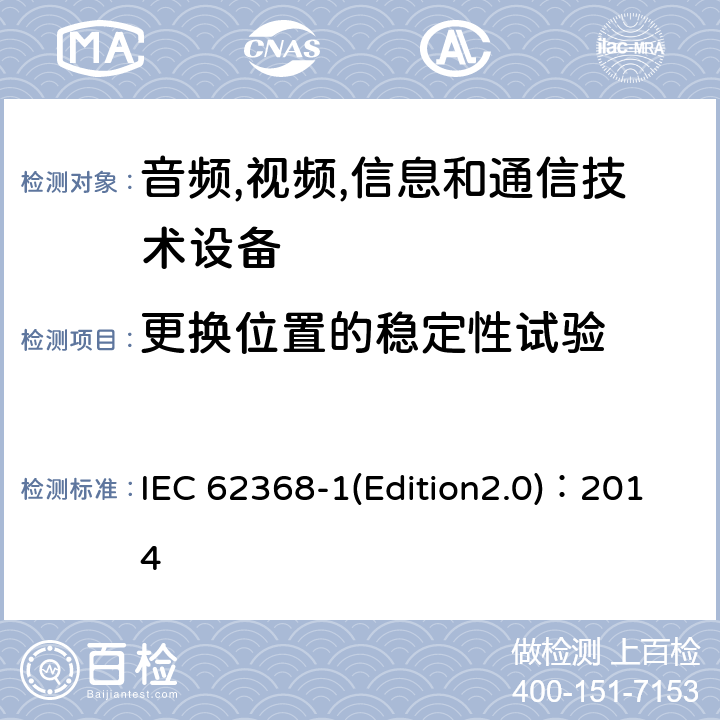 更换位置的稳定性试验 音频,视频,信息和通信技术设备-第一部分: 通用要求 IEC 62368-1(Edition2.0)：2014 8.6.3