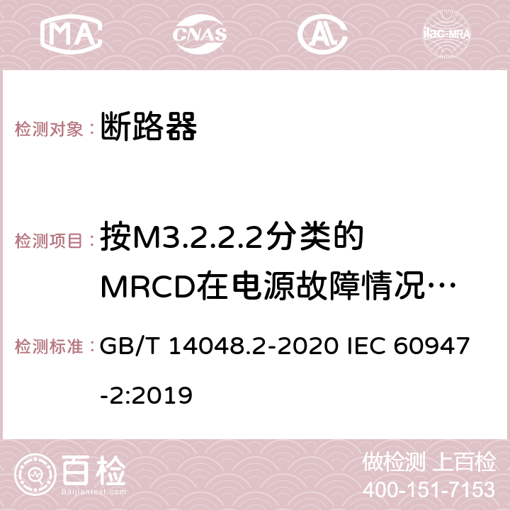 按M3.2.2.2分类的MRCD在电源故障情况时的性能 低压开关设备和控制设备 第2部分：断路器 GB/T 14048.2-2020 IEC 60947-2:2019 M.8.13