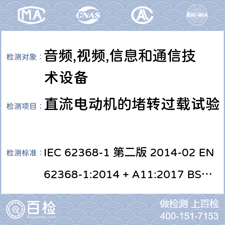 直流电动机的堵转过载试验 音频,视频,信息和通信技术设备-第一部分: 通用要求 IEC 62368-1 第二版 2014-02 EN 62368-1:2014 + A11:2017 BS EN 62368-1:2014 + A11:2017 IEC 62368-1:2018 EN IEC 62368-1:2020 + A11:2020 BS EN IEC 62368-1:2020 + A11:2020 Annex G.5.4.6