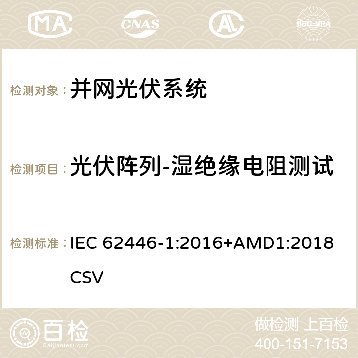 光伏阵列-湿绝缘电阻测试 并网光伏系统测试、文件和维护要求-第1部分：并网光伏系统-文件、试运行测试和检查 IEC 62446-1:2016+AMD1:2018 CSV 8.3