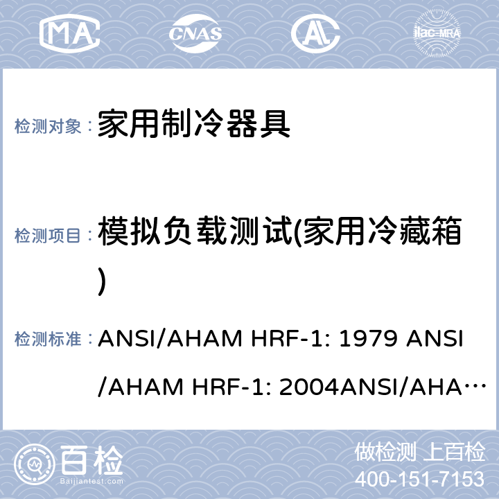 模拟负载测试(家用冷藏箱) 家用冰箱、冰箱-冷藏柜和冷藏柜的能耗、性能和容量 ANSI/AHAM HRF-1: 1979 
ANSI/AHAM HRF-1: 2004
ANSI/AHAM HRF-1: 2007
AHAM HRF-1: 2008+R2009+R2013 cl.7.6