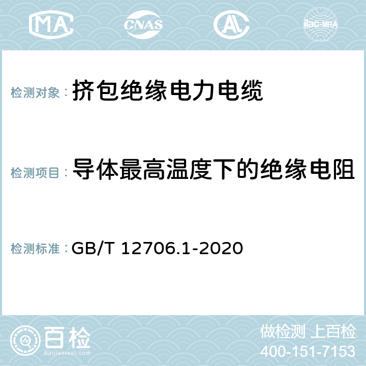 导体最高温度下的绝缘电阻 额定电压1kV(Um=1.2kV)到35kV (Um=40.5kV)挤包绝缘电力电缆及附件第1部分：额定电压1kV(Um=1.2kV)和3kV(Um=3.6kV)电缆 GB/T 12706.1-2020 17.3