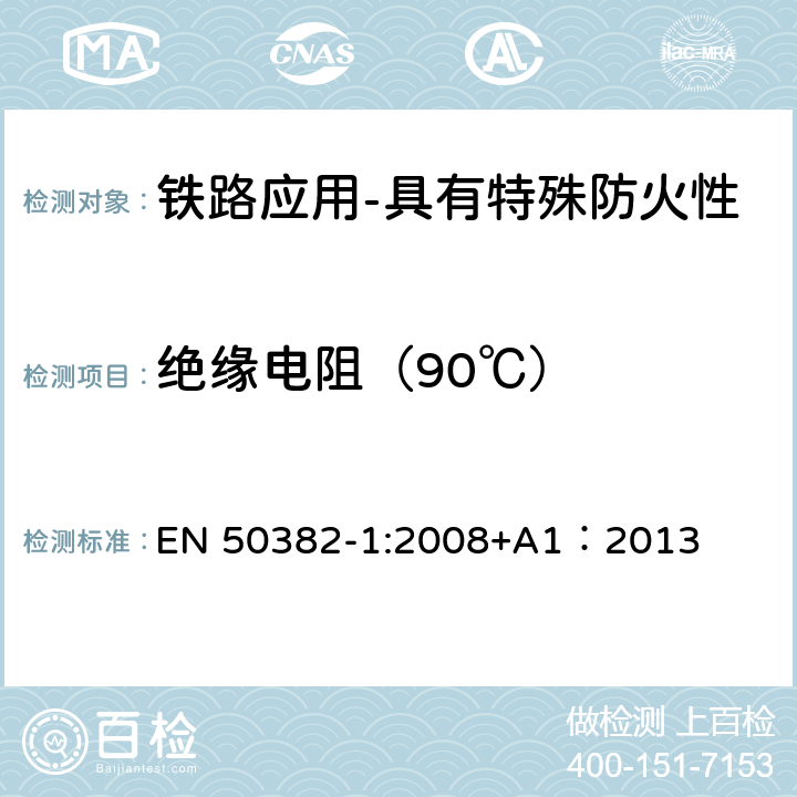 绝缘电阻（90℃） EN 50382-1:2008 铁路应用-具有特殊防火性能的高温铁路机车车辆电缆-第1部分：一般要求 +A1：2013 7