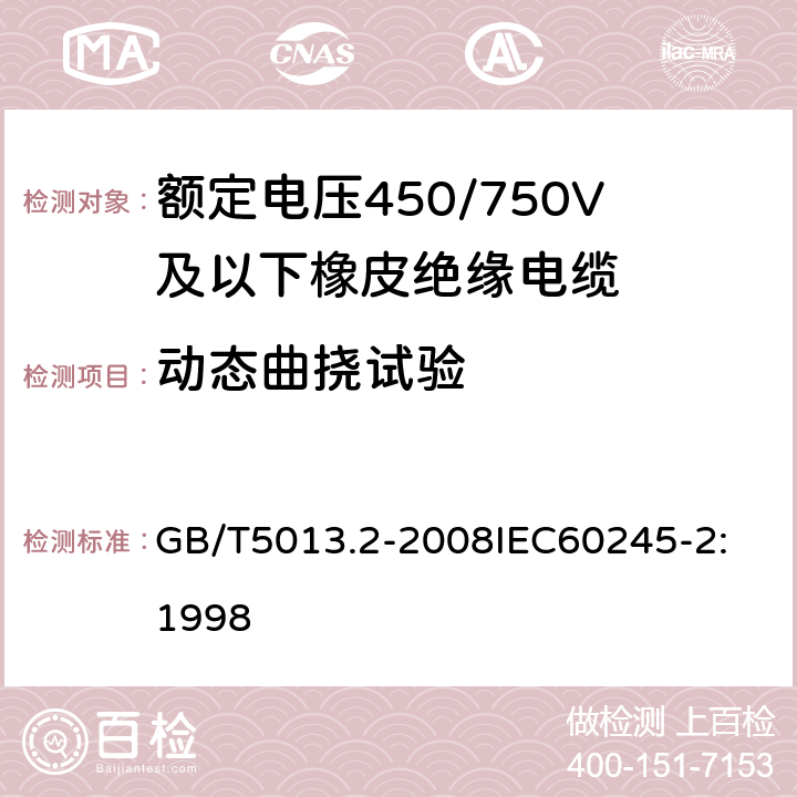 动态曲挠试验 额定电压450/750V及以下橡皮绝缘电缆 第2部分：试验方法 GB/T5013.2-2008
IEC60245-2:1998 3.1