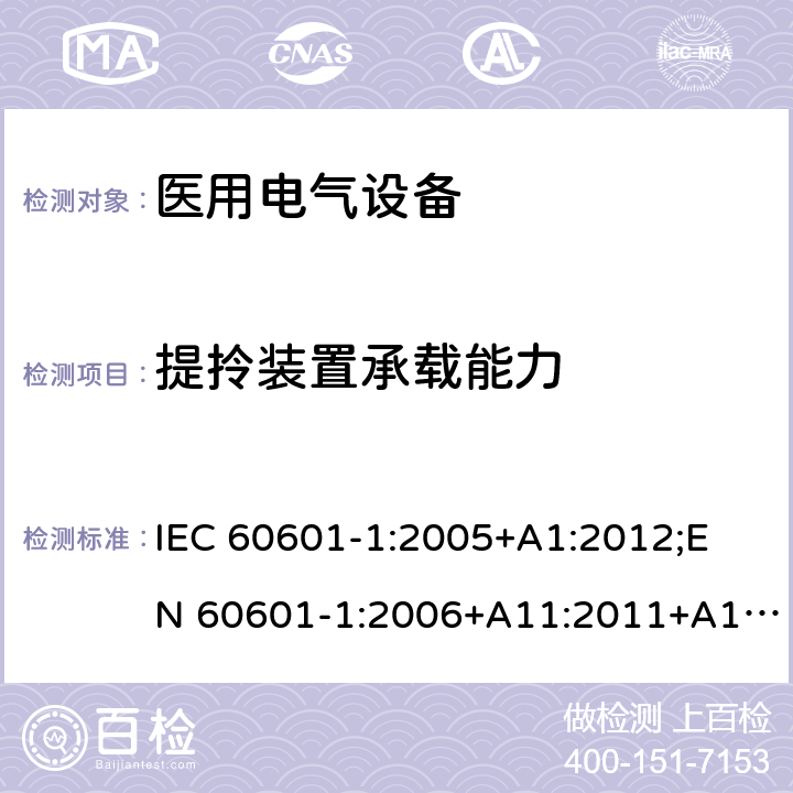 提拎装置承载能力 医用电气设备 （基本安全和基本性能的通用要求） IEC 60601-1:2005+A1:2012;
EN 60601-1:2006+A11:2011+A1: 2013+A12:2014;
AS/NZS IEC 60601.1: 2015 9.4.4