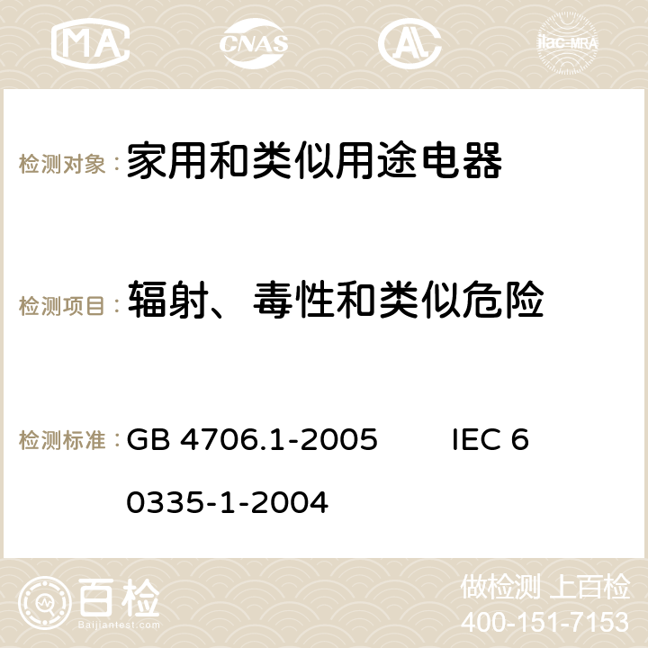 辐射、毒性和类似危险 家用和类似用途电器的安全 第1部分：通用要求 GB 4706.1-2005 IEC 60335-1-2004 32