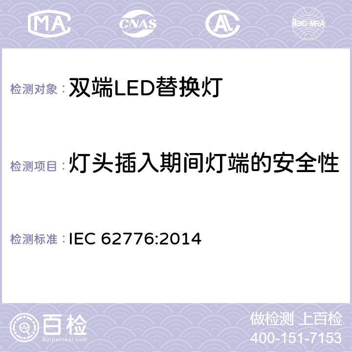 灯头插入期间灯端的安全性 双端LED灯（替换直管形荧光灯用）安全要求 IEC 62776:2014 7