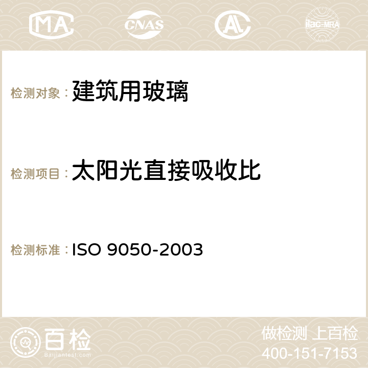 太阳光直接吸收比 《建筑用玻璃 可见光透射比、太阳光直接透射比、太阳能总透射比、紫外线透射比及有关窗玻璃参数的测定》 ISO 9050-2003 3.5.5