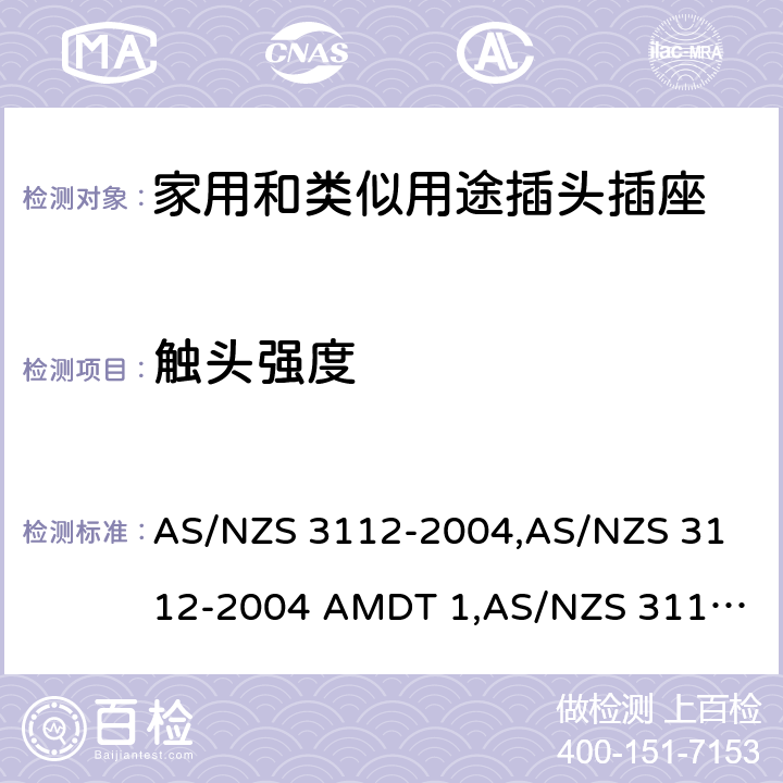 触头强度 认可和试验规范——插头和插座 AS/NZS 3112-2004,
AS/NZS 3112-2004 AMDT 1,
AS/NZS 3112:2011,
AS/NZS 3112-2011 AMDT 1,
AS/NZS 3112-2011 AMDT 2,
AS/NZS 3112:2011 Amdt 3:2016,
AS/NZS 3112:2017 3.14.8