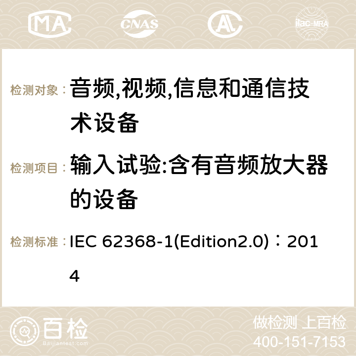 输入试验:含有音频放大器的设备 音频,视频,信息和通信技术设备-第一部分: 通用要求 IEC 62368-1(Edition2.0)：2014 Annex B.2.5